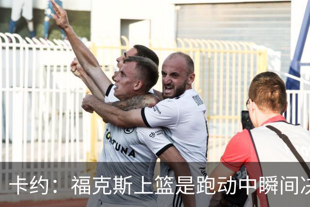 卡约：福克斯上篮是跑动中瞬间决定的 上篮肯定比罚球容易