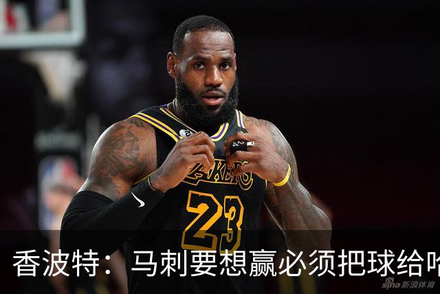 香波特：马刺要想赢必须把球给哈珀 米奇得学布朗灵活用人